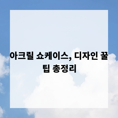 아크릴 쇼케이스, 디자인 꿀팁 총정리