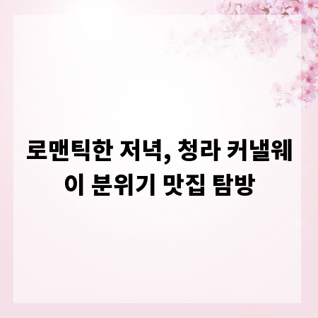 로맨틱한 저녁, 청라 커낼웨이 분위기 맛집 탐방