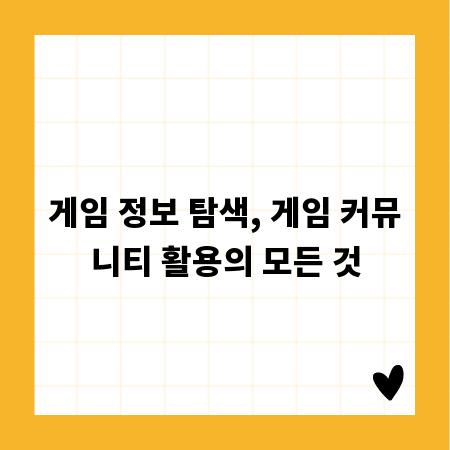 게임 정보 탐색, 게임 커뮤니티 활용의 모든 것
