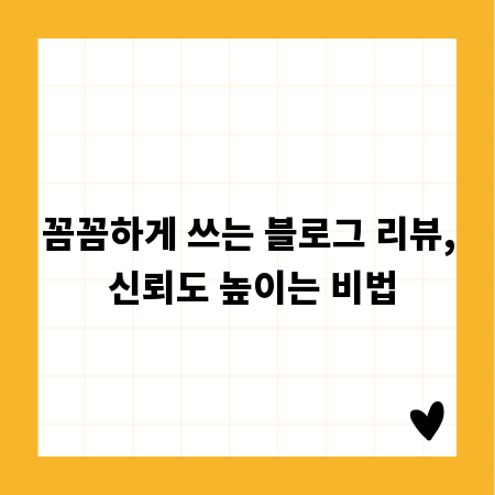 꼼꼼하게 쓰는 블로그 리뷰, 신뢰도 높이는 비법