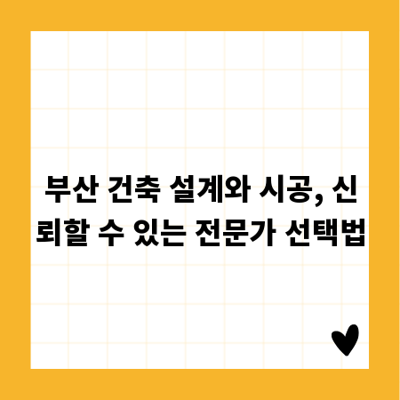부산 건축 설계와 시공, 신뢰할 수 있는 전문가 선택법