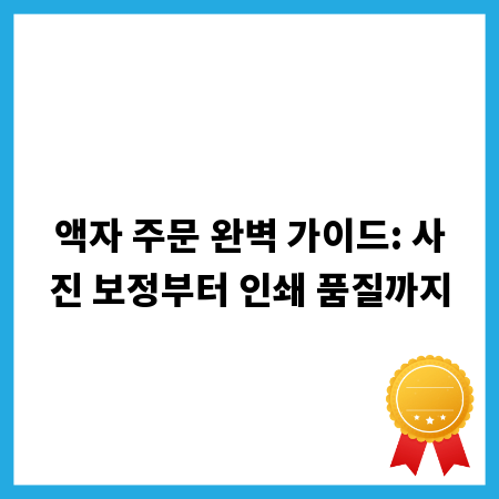액자 주문 완벽 가이드: 사진 보정부터 인쇄 품질까지