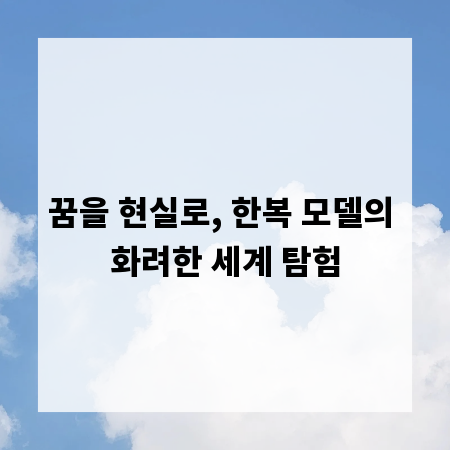 꿈을 현실로, 한복 모델의 화려한 세계 탐험