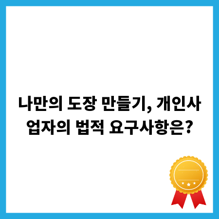 나만의 도장 만들기, 개인사업자의 법적 요구사항은?