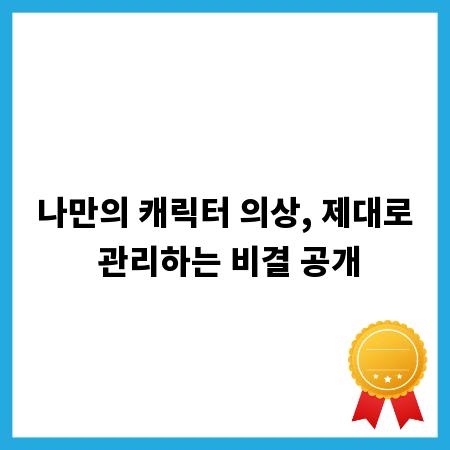 나만의 캐릭터 의상, 제대로 관리하는 비결 공개