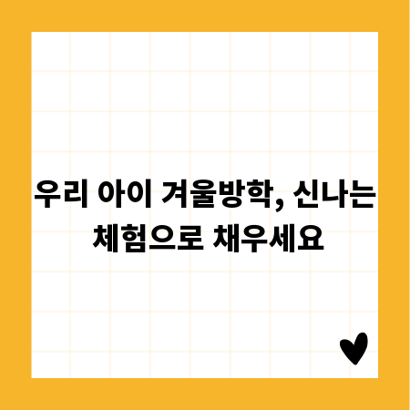 우리 아이 겨울방학, 신나는 체험으로 채우세요