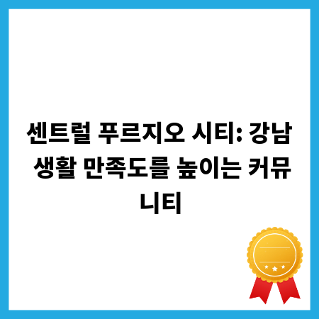 센트럴 푸르지오 시티: 강남 생활 만족도를 높이는 커뮤니티