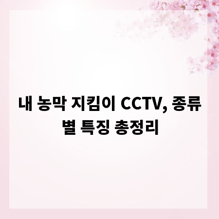 내 농막 지킴이 CCTV, 종류별 특징 총정리