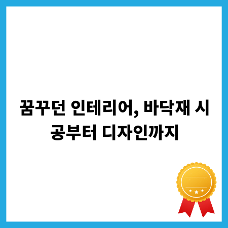 꿈꾸던 인테리어, 바닥재 시공부터 디자인까지