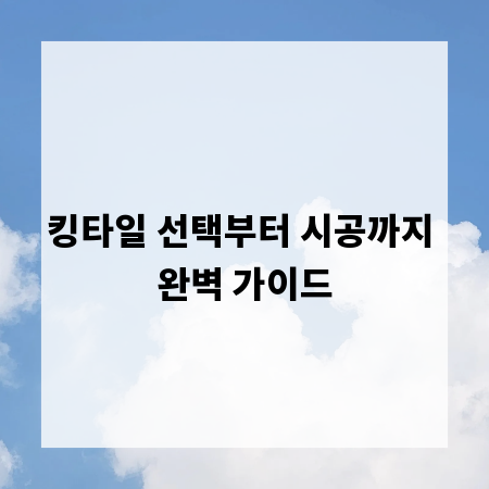 킹타일 선택부터 시공까지 완벽 가이드