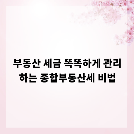 부동산 세금 똑똑하게 관리하는 종합부동산세 비법