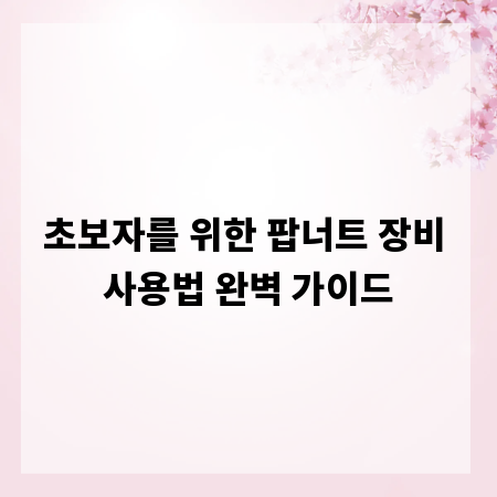 초보자를 위한 팝너트 장비 사용법 완벽 가이드