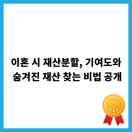 이혼 시 재산분할, 기여도와 숨겨진 재산 찾는 비법 공개