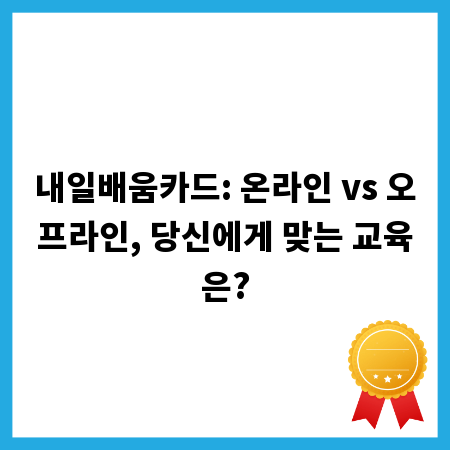 내일배움카드: 온라인 vs 오프라인, 당신에게 맞는 교육은?