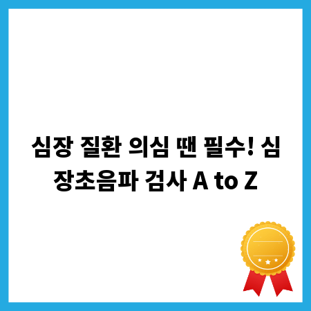 심장 질환 의심 땐 필수! 심장초음파 검사 A to Z