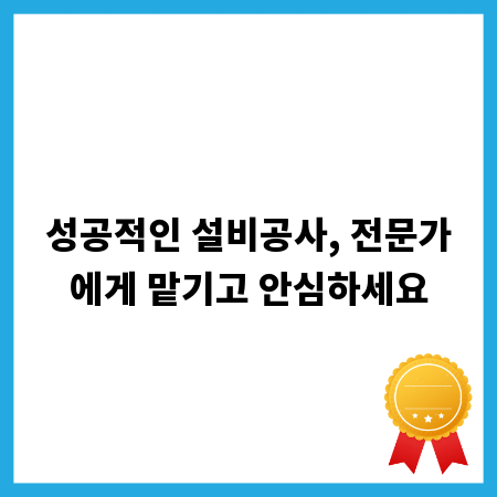 성공적인 설비공사, 전문가에게 맡기고 안심하세요
