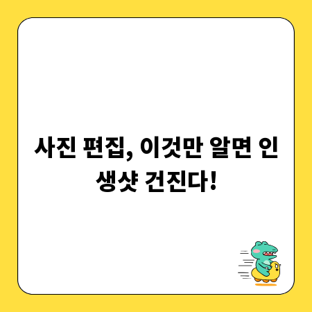 사진 편집, 이것만 알면 인생샷 건진다!