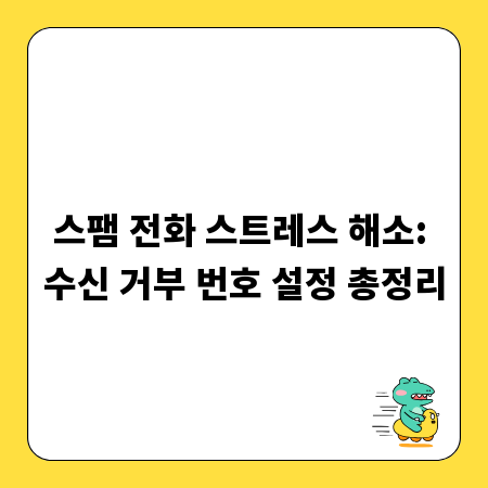 스팸 전화 스트레스 해소: 수신 거부 번호 설정 총정리