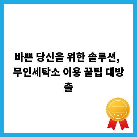 바쁜 당신을 위한 솔루션, 무인세탁소 이용 꿀팁 대방출