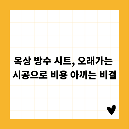 옥상 방수 시트, 오래가는 시공으로 비용 아끼는 비결