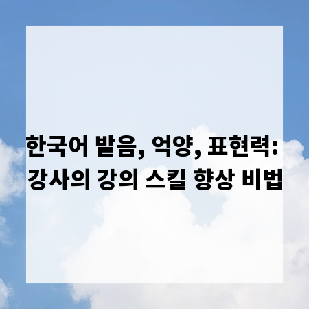 한국어 발음, 억양, 표현력: 강사의 강의 스킬 향상 비법