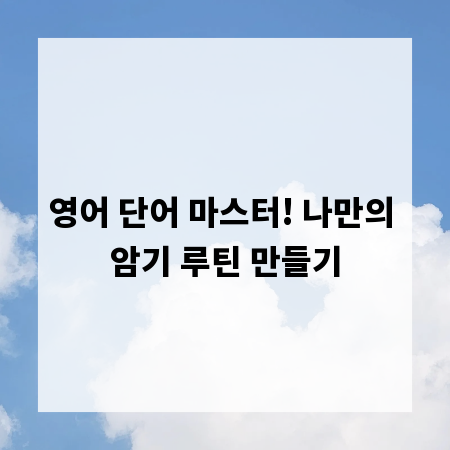 영어 단어 마스터! 나만의 암기 루틴 만들기