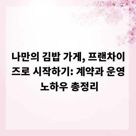 나만의 김밥 가게, 프랜차이즈로 시작하기: 계약과 운영 노하우 총정리