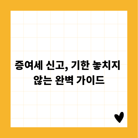 증여세 신고, 기한 놓치지 않는 완벽 가이드