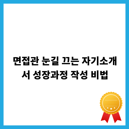 면접관 눈길 끄는 자기소개서 성장과정 작성 비법