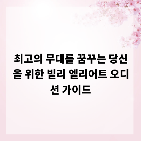 최고의 무대를 꿈꾸는 당신을 위한 빌리 엘리어트 오디션 가이드