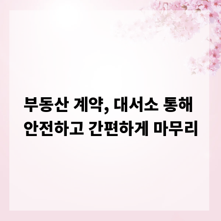 부동산 계약, 대서소 통해 안전하고 간편하게 마무리