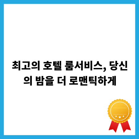 최고의 호텔 룸서비스, 당신의 밤을 더 로맨틱하게