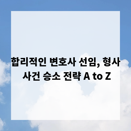 합리적인 변호사 선임, 형사 사건 승소 전략 A to Z