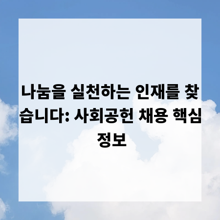 나눔을 실천하는 인재를 찾습니다: 사회공헌 채용 핵심 정보