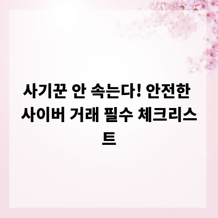 사기꾼 안 속는다! 안전한 사이버 거래 필수 체크리스트