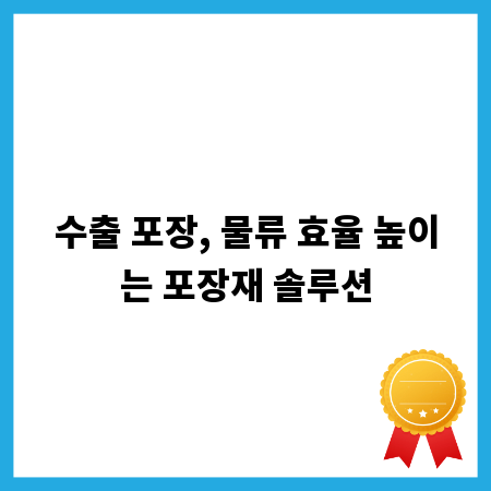 수출 포장, 물류 효율 높이는 포장재 솔루션