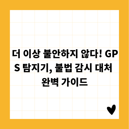 더 이상 불안하지 않다! GPS 탐지기, 불법 감시 대처 완벽 가이드