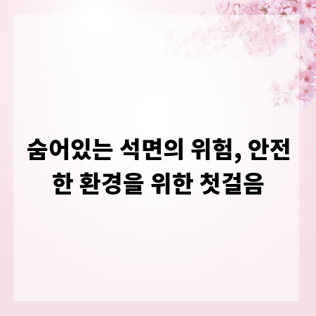 숨어있는 석면의 위험, 안전한 환경을 위한 첫걸음