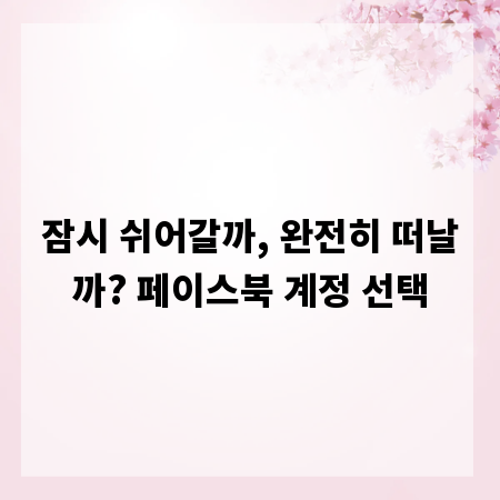 잠시 쉬어갈까, 완전히 떠날까? 페이스북 계정 선택