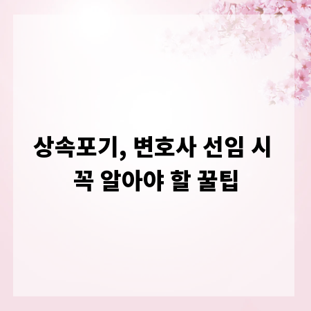 상속포기, 변호사 선임 시 꼭 알아야 할 꿀팁