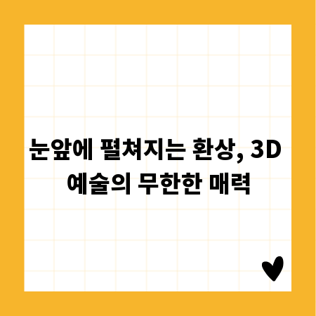 눈앞에 펼쳐지는 환상, 3D 예술의 무한한 매력
