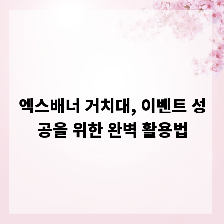엑스배너 거치대, 이벤트 성공을 위한 완벽 활용법