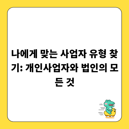 나에게 맞는 사업자 유형 찾기: 개인사업자와 법인의 모든 것