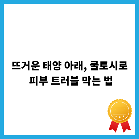 뜨거운 태양 아래, 쿨토시로 피부 트러블 막는 법