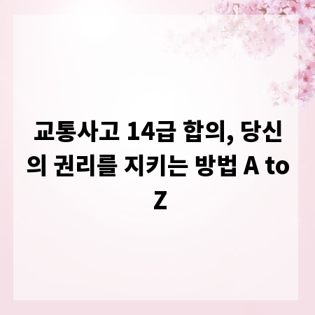 교통사고 14급 합의, 당신의 권리를 지키는 방법 A to Z