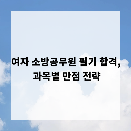 여자 소방공무원 필기 합격, 과목별 만점 전략