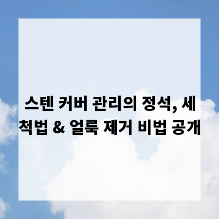 스텐 커버 관리의 정석, 세척법 & 얼룩 제거 비법 공개