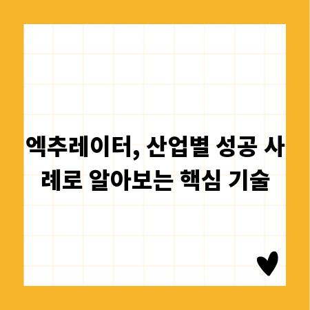 엑추레이터, 산업별 성공 사례로 알아보는 핵심 기술