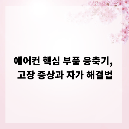 에어컨 핵심 부품 응축기, 고장 증상과 자가 해결법
