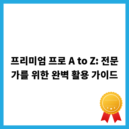 프리미엄 프로 A to Z: 전문가를 위한 완벽 활용 가이드